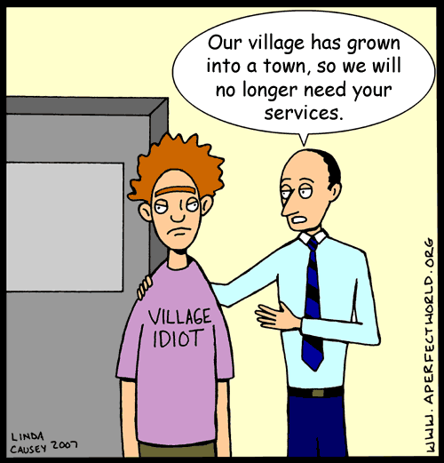 Village has outgrown the need for an idiot